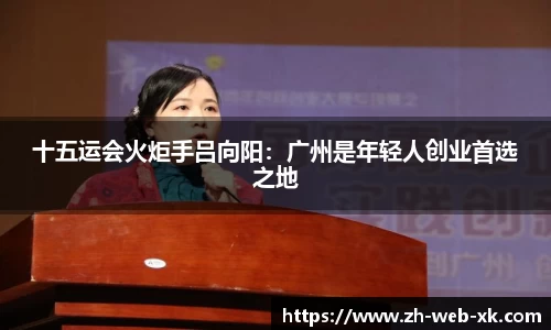 十五运会火炬手吕向阳：广州是年轻人创业首选之地